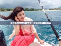 帆布魚池中的夢幻女主播，解鎖網絡直播新風尚