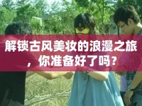 解鎖古風(fēng)美妝的浪漫之旅，你準(zhǔn)備好了嗎？