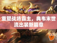 重塑戰(zhàn)場霸主，典韋末世流出裝新篇章