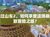 過山車2，如何享受這場極致冒險(xiǎn)之旅？
