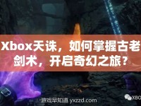 Xbox天誅，如何掌握古老劍術(shù)，開(kāi)啟奇幻之旅？