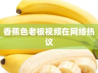 香蕉色老板視頻在網(wǎng)絡(luò)熱議