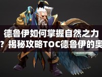 德魯伊如何掌握自然之力？揭秘攻略TOC德魯伊的奧秘！