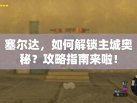 塞爾達(dá)，如何解鎖主城奧秘？攻略指南來(lái)啦！