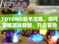 TOTONO新手攻略，如何掌握游戲精髓，開啟冒險之旅？
