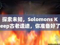 探索未知，Solomons Keep古老遺跡，你準(zhǔn)備好了嗎？