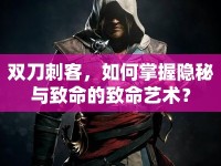 雙刀刺客，如何掌握隱秘與致命的致命藝術(shù)？