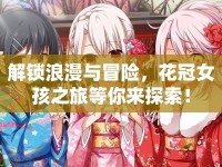 解鎖浪漫與冒險，花冠女孩之旅等你來探索！