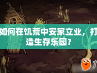 如何在饑荒中安家立業(yè)，打造生存樂園？