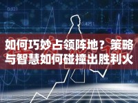 如何巧妙占領(lǐng)陣地？策略與智慧如何碰撞出勝利火花？