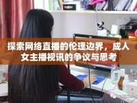 探索網(wǎng)絡(luò)直播的倫理邊界，成人女主播視訊的爭(zhēng)議與思考
