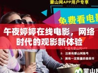 午夜婷婷在線電影，網(wǎng)絡(luò)時代的觀影新體驗