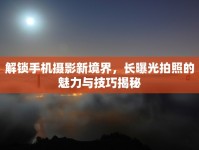 解鎖手機攝影新境界，長曝光拍照的魅力與技巧揭秘