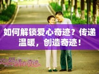 如何解鎖愛心奇跡？傳遞溫暖，創(chuàng)造奇跡！