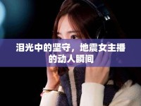淚光中的堅(jiān)守，地震女主播的動(dòng)人瞬間
