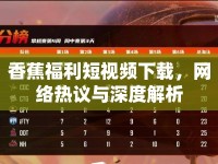 香蕉福利短視頻下載，網(wǎng)絡(luò)熱議與深度解析