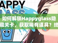 如何解鎖Happyglass隱藏關(guān)卡，獲取稀有道具？終極攻略來襲！