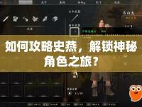 如何攻略史燕，解鎖神秘角色之旅？