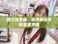 武漢女主播，城市脈動中的溫柔聲線