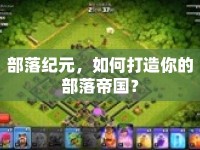 部落紀元，如何打造你的部落帝國？