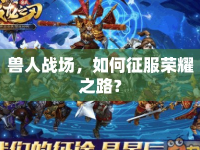 獸人戰(zhàn)場，如何征服榮耀之路？