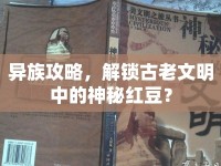 異族攻略，解鎖古老文明中的神秘紅豆？