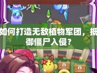 如何打造無敵植物軍團(tuán)，抵御僵尸入侵？