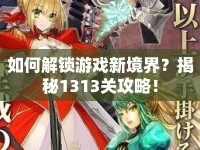 如何解鎖游戲新境界？揭秘1313關(guān)攻略！