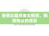 香蕉比基尼美女視頻，網(wǎng)絡(luò)熱議的背后