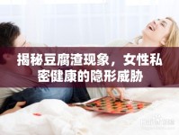 揭秘豆腐渣現(xiàn)象，女性私密健康的隱形威脅