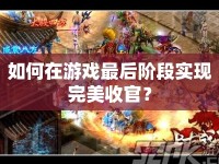 如何在游戲最后階段實現(xiàn)完美收官？