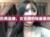 白鹿直播，女主播的璀璨星光