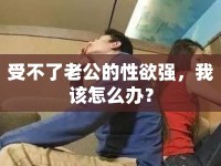 受不了老公的性欲強(qiáng)，我該怎么辦？