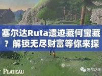 塞爾達(dá)Ruta遺跡藏何寶藏？解鎖無(wú)盡財(cái)富等你來(lái)探秘！