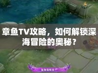 章魚(yú)TV攻略，如何解鎖深海冒險(xiǎn)的奧秘？
