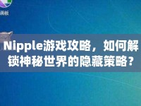 Nipple游戲攻略，如何解鎖神秘世界的隱藏策略？