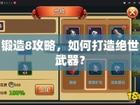 鍛造8攻略，如何打造絕世武器？