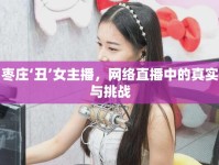 棗莊‘丑’女主播，網(wǎng)絡(luò)直播中的真實(shí)與挑戰(zhàn)