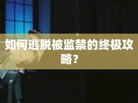 如何逃脫被監(jiān)禁的終極攻略？