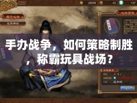 手辦戰(zhàn)爭，如何策略制勝，稱霸玩具戰(zhàn)場？