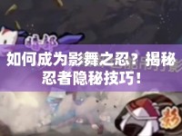 如何成為影舞之忍？揭秘忍者隱秘技巧！