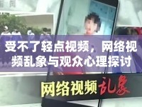 受不了輕點視頻，網(wǎng)絡(luò)視頻亂象與觀眾心理探討