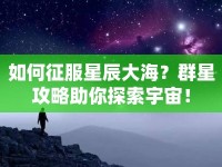 如何征服星辰大海？群星攻略助你探索宇宙！
