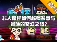 非人課程如何解鎖智慧與冒險的奇幻之旅？