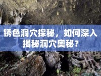 銹色洞穴探秘，如何深入揭秘洞穴奧秘？