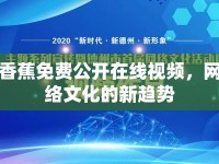 香蕉免費公開在線視頻，網(wǎng)絡(luò)文化的新趨勢
