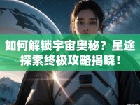 如何解鎖宇宙奧秘？星途探索終極攻略揭曉！