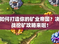 如何打造你的礦業(yè)帝國？決戰(zhàn)挖礦攻略來啦！