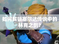 如何解鎖塞爾達傳說中的林克之劍？