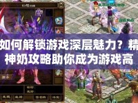 如何解鎖游戲深層魅力？精神奶攻略助你成為游戲高手！